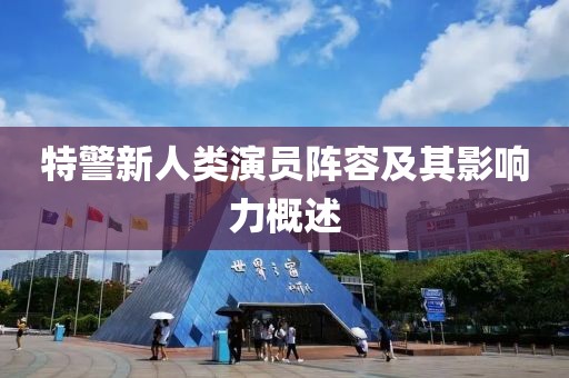 特警新人类演员阵容及其影响力概述