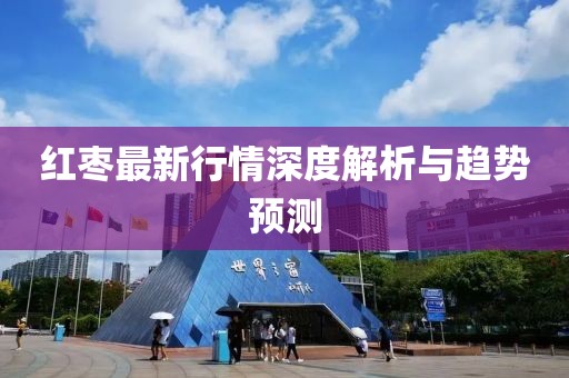 红枣最新行情深度解析与趋势预测