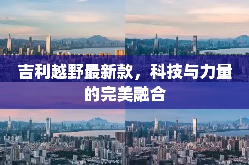 吉利越野最新款，科技与力量的完美融合