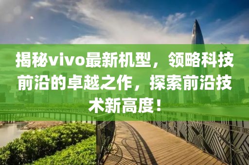 揭秘vivo最新机型，领略科技前沿的卓越之作，探索前沿技术新高度！