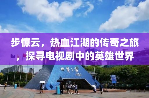 步惊云，热血江湖的传奇之旅，探寻电视剧中的英雄世界