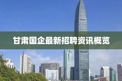 甘肃国企最新招聘资讯概览