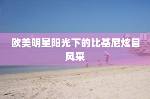 欧美明星阳光下的比基尼炫目风采