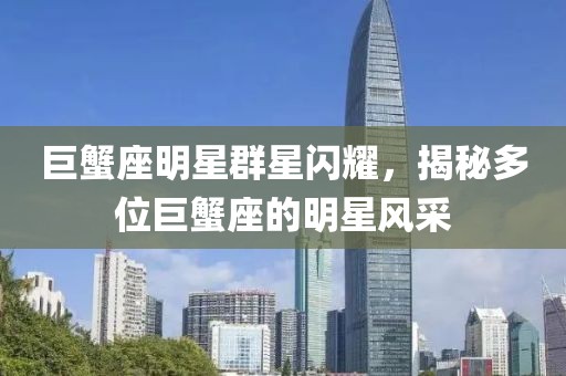 巨蟹座明星群星闪耀，揭秘多位巨蟹座的明星风采