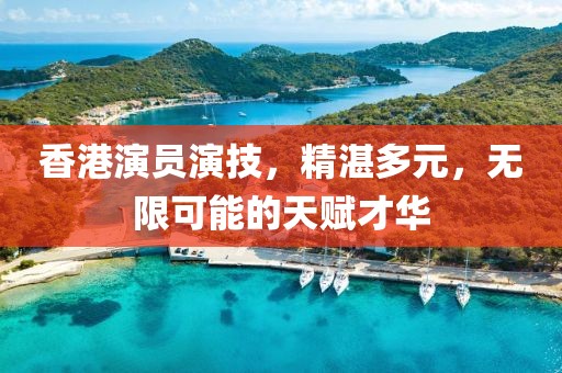 香港演员演技，精湛多元，无限可能的天赋才华