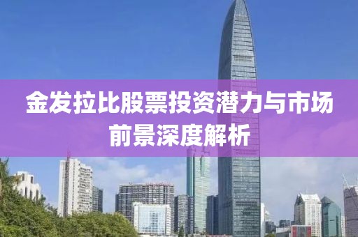 金发拉比股票投资潜力与市场前景深度解析