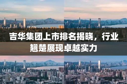 吉华集团上市排名揭晓，行业翘楚展现卓越实力