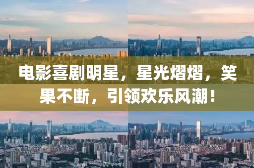 电影喜剧明星，星光熠熠，笑果不断，引领欢乐风潮！