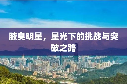 腋臭明星，星光下的挑战与突破之路