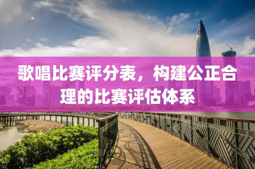 歌唱比赛评分表，构建公正合理的比赛评估体系