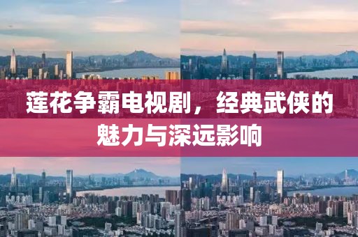 莲花争霸电视剧，经典武侠的魅力与深远影响