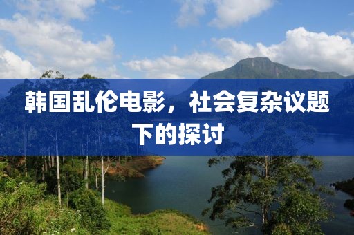 韩国乱伦电影，社会复杂议题下的探讨