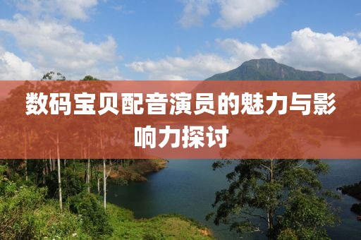 数码宝贝配音演员的魅力与影响力探讨