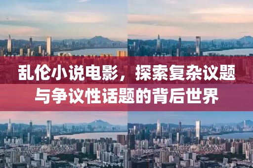 乱伦小说电影，探索复杂议题与争议性话题的背后世界