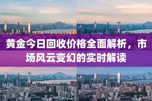 黄金今日回收价格全面解析，市场风云变幻的实时解读