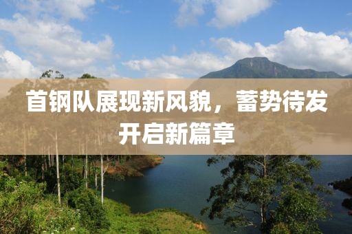 首钢队展现新风貌，蓄势待发开启新篇章