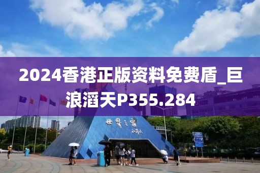 2024香港正版资料免费盾_巨浪滔天P355.284