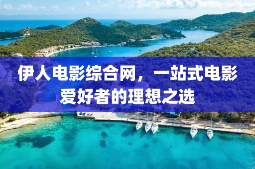 伊人电影综合网，一站式电影爱好者的理想之选