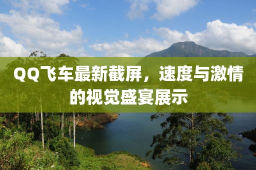 QQ飞车最新截屏，速度与激情的视觉盛宴展示