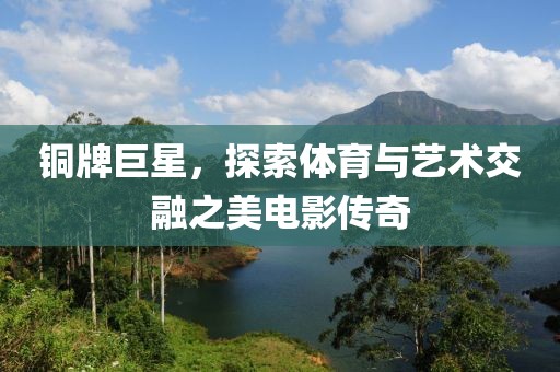 铜牌巨星，探索体育与艺术交融之美电影传奇