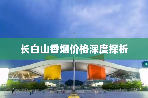 长白山香烟价格深度探析