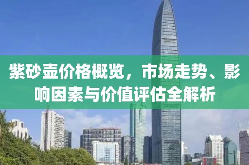 紫砂壶价格概览，市场走势、影响因素与价值评估全解析