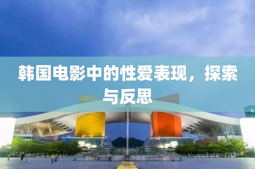 韩国电影中的性爱表现，探索与反思