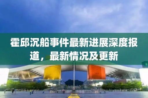 霍邱沉船事件最新进展深度报道，最新情况及更新