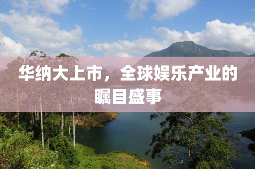 华纳大上市，全球娱乐产业的瞩目盛事