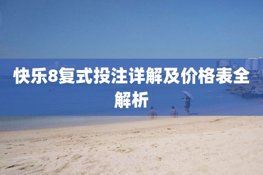 快乐8复式投注详解及价格表全解析