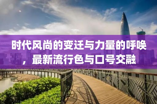 时代风尚的变迁与力量的呼唤，最新流行色与口号交融