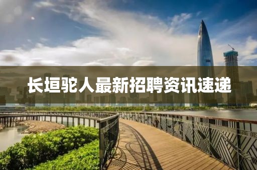 长垣驼人最新招聘资讯速递