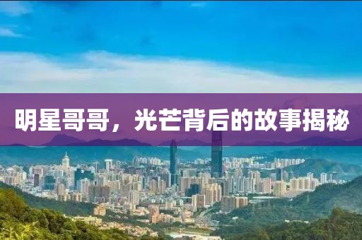 明星哥哥，光芒背后的故事揭秘