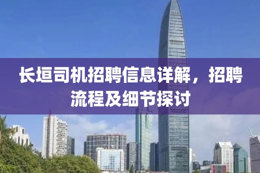 长垣司机招聘信息详解，招聘流程及细节探讨