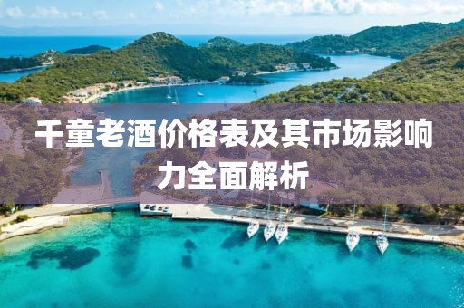 千童老酒价格表及其市场影响力全面解析