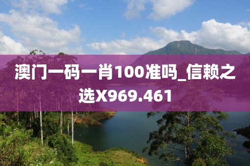 澳门一码一肖100准吗_信赖之选X969.461