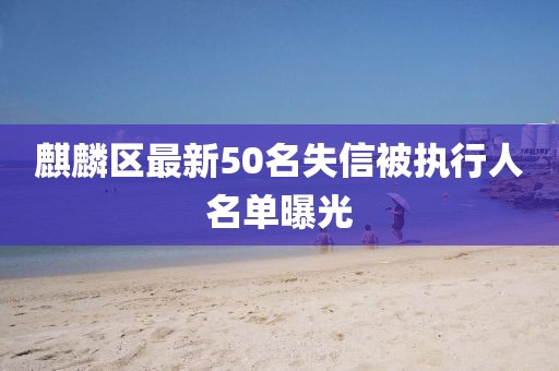 麒麟区最新50名失信被执行人名单曝光