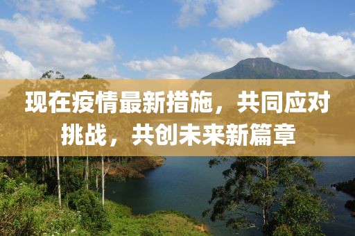 现在疫情最新措施，共同应对挑战，共创未来新篇章