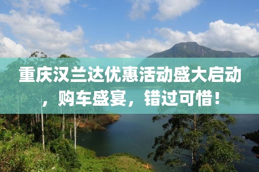 重庆汉兰达优惠活动盛大启动，购车盛宴，错过可惜！