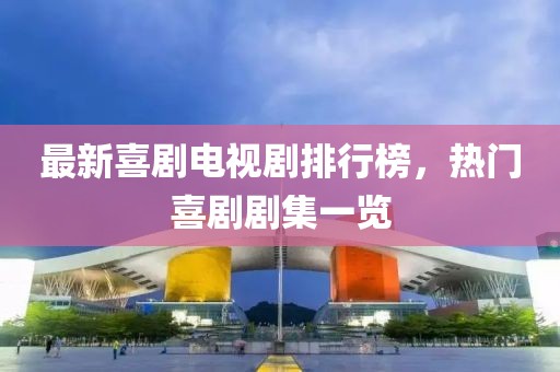 最新喜剧电视剧排行榜，热门喜剧剧集一览