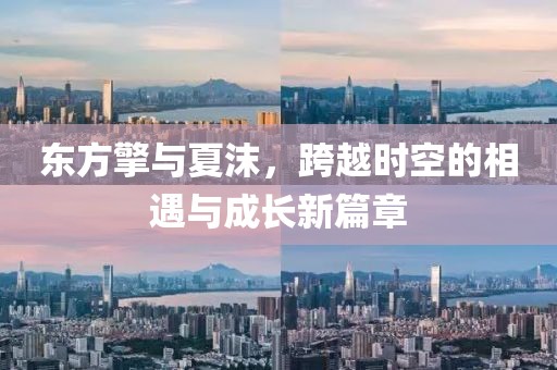 东方擎与夏沫，跨越时空的相遇与成长新篇章