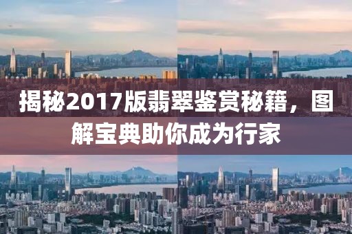 揭秘2017版翡翠鉴赏秘籍，图解宝典助你成为行家