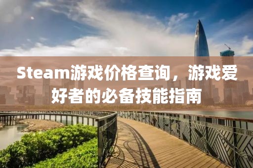 Steam游戏价格查询，游戏爱好者的必备技能指南