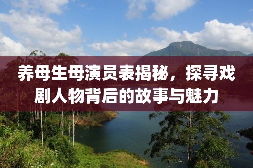 养母生母演员表揭秘，探寻戏剧人物背后的故事与魅力