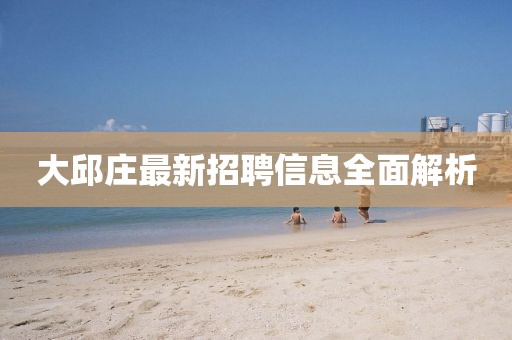 大邱庄最新招聘信息全面解析