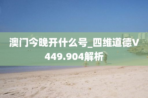 澳门今晚开什么号_四维道德V449.904解析