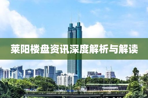 莱阳楼盘资讯深度解析与解读