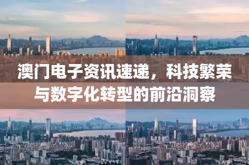 澳门电子资讯速递，科技繁荣与数字化转型的前沿洞察