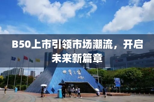 B50上市引领市场潮流，开启未来新篇章