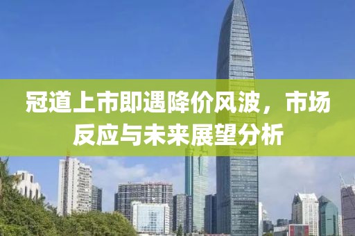 冠道上市即遇降价风波，市场反应与未来展望分析